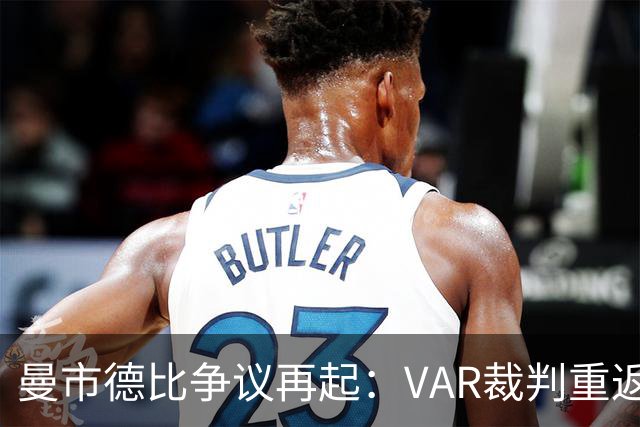 曼市德比争议再起：VAR裁判重返英超引发热议